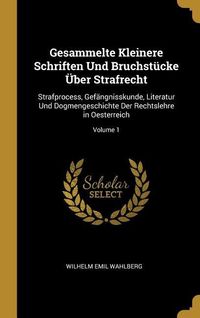 Produktbild: Gesammelte Kleinere Schriften Und Bruchst&uuml;cke &Uuml;ber Strafrecht: Strafprocess, Gef&auml;ngnisskunde, Literatur Und Dogmengeschichte Der Rechtslehre in Oester