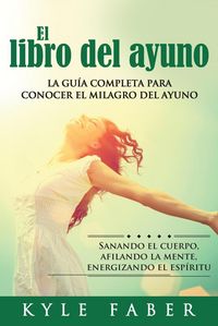 Produktbild: El libro del ayuno - La gu&iacute;a completa para conocer el milagro del ayuno: Sanando el cuerpo, afilando la mente, energizando el esp&iacute;ritu