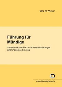 Produktbild: F&uuml;hrung f&uuml;r M&uuml;ndige : Subsidiarit&auml;t und Marke als Herausforderungen f&uuml;r eine moderne F&uuml;hrung
