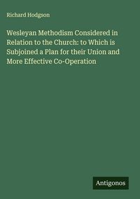Produktbild: Wesleyan Methodism Considered in Relation to the Church: to Which is Subjoined a Plan for their Union and More Effective Co-Operation