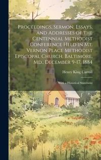 Produktbild: Proceedings, Sermon, Essays, and Addresses of the Centennial Methodist Conference Held in Mt. Vernon Place Methodist Episcopal Church, Baltimore, Md.,