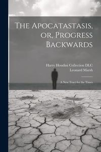 Produktbild: The Apocatastasis, or, Progress Backwards: A New Tract for the Times