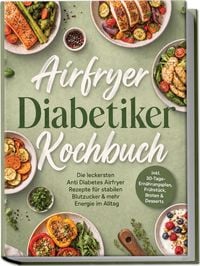 Produktbild: Airfryer Diabetiker Kochbuch: Die leckersten Anti Diabetes Airfryer Rezepte f&uuml;r stabilen Blutzucker & mehr Energie im Alltag &ndash; inkl. 30-Tage-Ern&auml;hrungsplan, Fr&uuml;hst&uuml;ck, Broten & Desserts