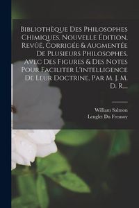 Produktbild: Biblioth&egrave;que Des Philosophes Chimiques. Nouvelle &Eacute;dition, Rev&ucirc;&euml;, Corrig&eacute;e & Augment&eacute;e De Plusieurs Philosophes, Avec Des Figures & Des Notes Pour Faciliter L'intelligence De Leur Doctrine, Par M. J. M. D. R....