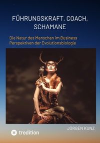 Produktbild: F&uuml;hrungskraft, Coach, Schamane - was sie verbindet, was sie erfolgreich macht: die Kennnisse der Verhaltens&ouml;kologie des Menschen