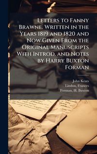 Produktbild: Letters to Fanny Brawne. Written in the Years 1819 and 1820 and Now Given From the Original Manuscripts With Introd. and Notes by Harry Buxton Forman