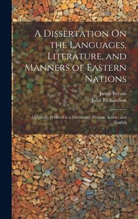 Produktbild: A Dissertation On the Languages, Literature, and Manners of Eastern Nations: Originally Prefixed to a Dictionary, Persian, Arabic, and English