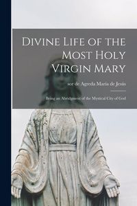 Produktbild: Divine Life of the Most Holy Virgin Mary: Being an Abridgment of the Mystical City of God