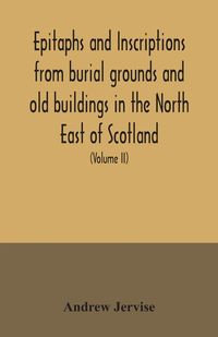 Produktbild: Epitaphs and inscriptions from burial grounds and old buildings in the North East of Scotland; with historical, biographical, genealogical, and antiqu