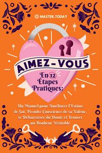 Produktbild: Aimez-Vous en 12 &Eacute;tapes Pratiques: Un Manuel pour Am&eacute;liorer l'Estime de Soi, Prendre Conscience de sa Valeur, se D&eacute;barrasser du Doute et Trouver un Bo