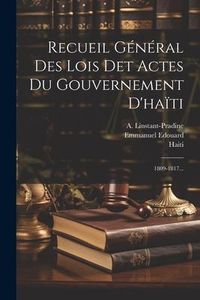 Produktbild: Recueil G&eacute;n&eacute;ral Des Lois Det Actes Du Gouvernement D'ha&iuml;ti: 1809-1817...