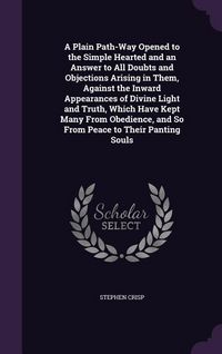 Produktbild: A Plain Path-Way Opened to the Simple Hearted and an Answer to All Doubts and Objections Arising in Them, Against the Inward Appearances of Divine Light and Truth, Which Have Kept Many From Obedience, and So From Peace to Their Panting Souls
