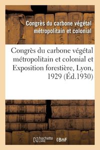 Produktbild: Congr&egrave;s du carbone v&eacute;g&eacute;tal m&eacute;tropolitain et colonial et Exposition foresti&egrave;re, Lyon, 1929