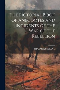 Produktbild: The Pictorial Book of Anecdotes and Incidents of the War of the Rebellion