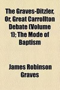 Produktbild: The Graves-Ditzler, Or, Great Carrollton Debate (Volume 1); The Mode of Baptism