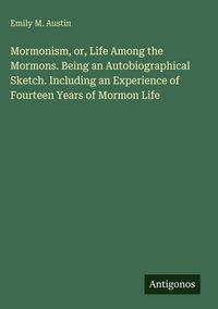 Produktbild: Mormonism, or, Life Among the Mormons. Being an Autobiographical Sketch. Including an Experience of Fourteen Years of Mormon Life