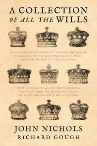 Produktbild: A Collection of all the Wills, Now Known to Be Extant, of the Kings and Queens of England, Princes and Princesses of Wales, and every Branch of the ..