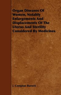 Produktbild: Organ Diseases of Women, Notably Enlargements and Displacements of the Uterus and Sterility Considered by Medicines