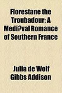 Produktbild: Florestane the Troubadour; A Mediaeval Romance of Southern France