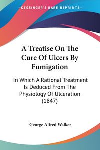 Produktbild: A Treatise On The Cure Of Ulcers By Fumigation