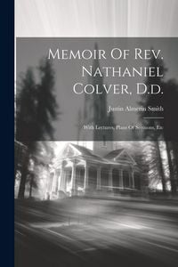 Produktbild: Memoir Of Rev. Nathaniel Colver, D.d.: With Lectures, Plans Of Sermons, Etc