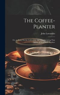 Produktbild: The Coffee-Planter: Or, an Essay On the Cultivation and Manufacturing That Article of West-India Produce