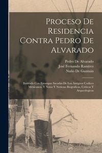 Produktbild: Proceso De Residencia Contra Pedro De Alvarado: Ilustrado Con Estampas Sacadas De Los Antiguos Codices Mexicanos, Y Notas Y Noticias Biograficas, Crit