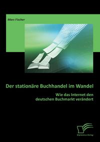 Produktbild: Der station&auml;re Buchhandel im Wandel: Wie das Internet den deutschen Buchmarkt ver&auml;ndert
