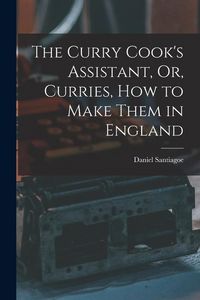 Produktbild: The Curry Cook's Assistant, Or, Curries, how to Make Them in England