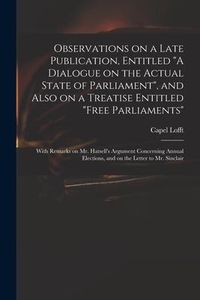 Produktbild: Observations on a Late Publication, Entitled "A Dialogue on the Actual State of Parliament", and Also on a Treatise Entitled "Free Parliaments": With