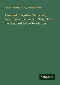 Produktbild: Annals of Chepstow Castle : or,Six Centuries of the Lords of Striguil from the Conquest to the Revolution