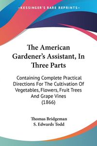 Produktbild: Bridgeman, T: American Gardener's Assistant, In Three Parts