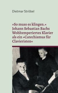 Produktbild: &raquo;So muss es klingen.&laquo; Johann Sebastian Bachs Wohltemperiertes Klavier (I) als ein &raquo;Catechismus f&uuml;r Clavieristen&laquo;