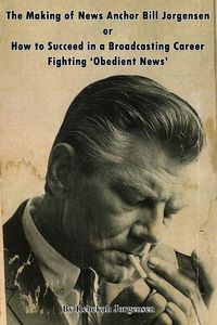 Produktbild: The Making of News Anchor Bill Jorgensen or How to Succeed in a Broadcasting Career Fighting 'Obedient News'