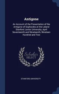 Produktbild: Antigone: An Account of the Presentation of the Antigone of Sophocles at the Leland Stanford Junior University, April Seventeent