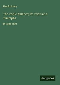 Produktbild: The Triple Alliance; Its Trials and Triumphs