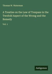 Produktbild: A Treatise on the Law of Trespass in the Twofold Aspect of the Wrong and the Remedy