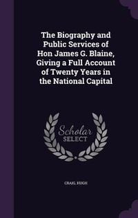 Produktbild: The Biography and Public Services of Hon James G. Blaine, Giving a Full Account of Twenty Years in the National Capital