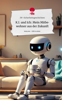 Produktbild: K.I. und Ich: Mein Mitbewohner aus der Zukunft. Life is a Story - story.one