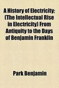 Produktbild: A History of Electricity; (The Intellectual Rise in Electricity) from Antiquity to the Days of Benjamin Franklin