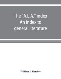 Produktbild: The "A.L.A." index. An index to general literature, biographical, historical, and literary essays and sketches, reports and publications of boards and