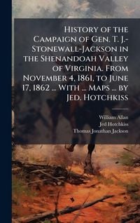 Produktbild: History of the Campaign of Gen. T. J.-Stonewall-Jackson in the Shenandoah Valley of Virginia. From November 4, 1861, to June 17, 1862 ... With ... Map