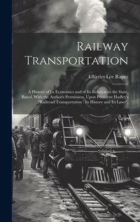 Produktbild: Railway Transportation: A History of its Economics and of its Relation to the State, Based, With the Author's Permission, Upon President Hadle