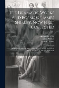 Produktbild: The Dramatic Works And Poems Of James Shirley, Now First Collected: The Grateful Servant. The Traitor. Love's Cruelty. Love In A Maze. The Bird In A C