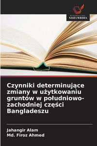 Produktbild: Czynniki determinuj&iquest;ce zmiany w u&iquest;ytkowaniu grunt&oacute;w w po&iquest;udniowo-zachodniej cz&iquest;&iquest;ci Bangladeszu