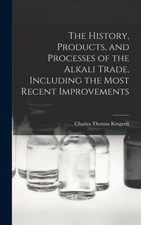Produktbild: The History, Products, and Processes of the Alkali Trade, Including the Most Recent Improvements