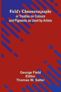 Produktbild: Field's Chromatography; or Treatise on Colours and Pigments as Used by Artists