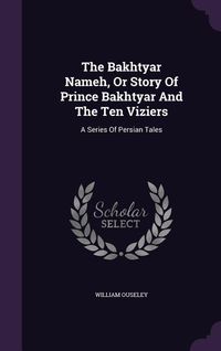 Produktbild: The Bakhtyar Nameh, Or Story Of Prince Bakhtyar And The Ten Viziers: A Series Of Persian Tales
