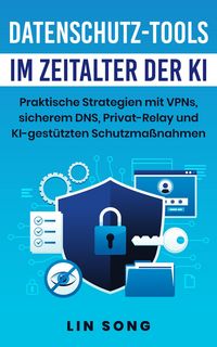 Produktbild: Datenschutz-Tools im Zeitalter der KI: Praktische Strategien mit VPNs, sicherem DNS, Privat-Relay und KI-gest&uuml;tzten Schutzma&szlig;nahmen (Erstellen Sie Ihr
