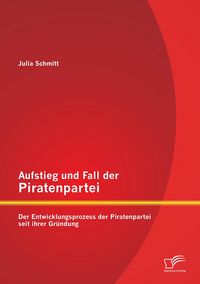 Produktbild: Aufstieg und Fall der Piratenpartei: Der Entwicklungsprozess der Piratenpartei seit ihrer Gr&uuml;ndung